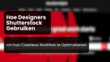 Hoe Designers Shutterstock Gebruiken om hun Creatieve Workflow te Optimaliseren